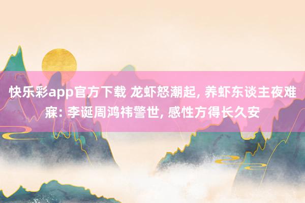 快乐彩app官方下载 龙虾怒潮起, 养虾东谈主夜难寐: 李诞