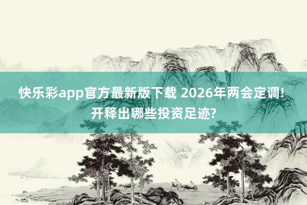 快乐彩app官方最新版下载 2026年两会定调! 开释出哪些