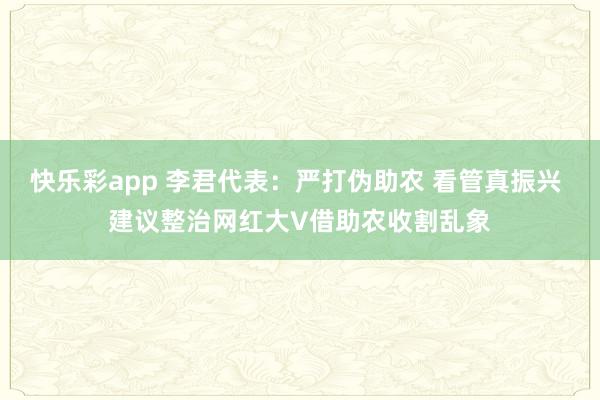 快乐彩app 李君代表：严打伪助农 看管真振兴 建议整治网红