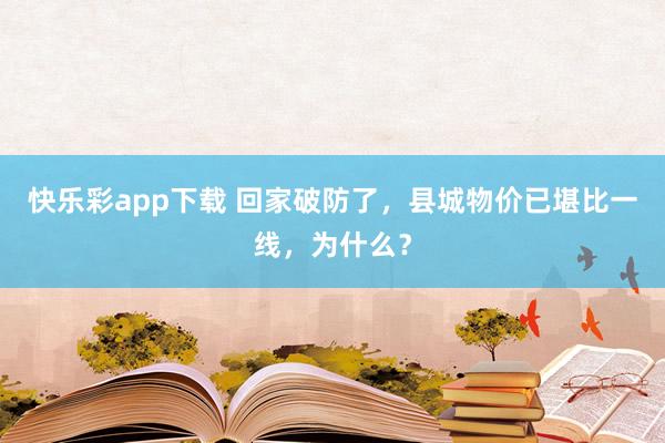 快乐彩app下载 回家破防了，县城物价已堪比一线，为什么？