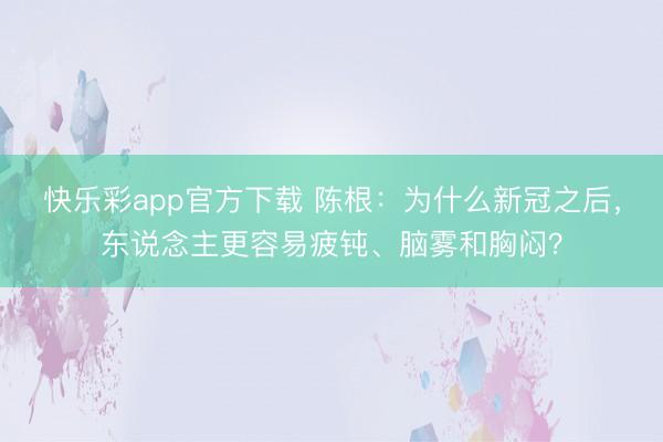 快乐彩app官方下载 陈根：为什么新冠之后，东说念主更容易疲