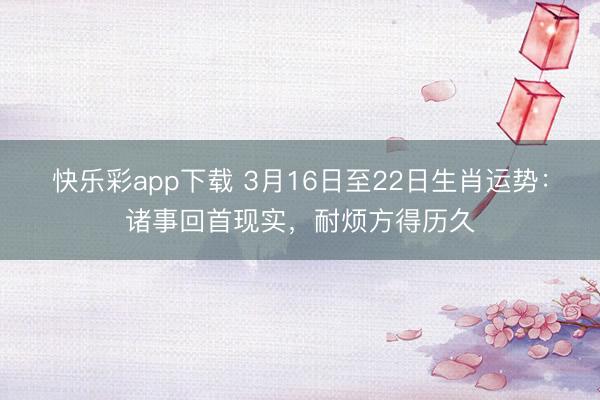 快乐彩app下载 3月16日至22日生肖运势：诸事回首现实，