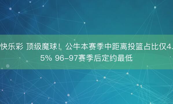 快乐彩 顶级魔球！公牛本赛季中距离投篮占比仅4.5% 96-