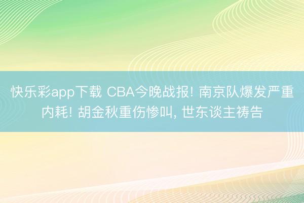 快乐彩app下载 CBA今晚战报! 南京队爆发严重内耗! 胡