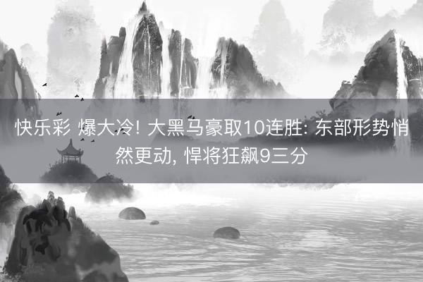 快乐彩 爆大冷! 大黑马豪取10连胜: 东部形势悄然更动, 