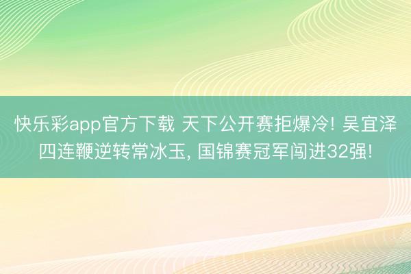 快乐彩app官方下载 天下公开赛拒爆冷! 吴宜泽四连鞭逆转常