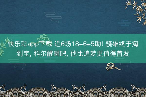 快乐彩app下载 近6场18+6+5助! 骁雄终于淘到宝, 