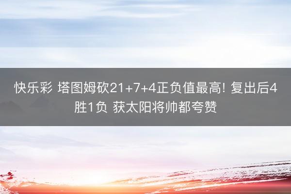 快乐彩 塔图姆砍21+7+4正负值最高! 复出后4胜1负 获