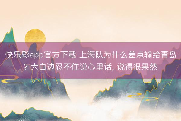 快乐彩app官方下载 上海队为什么差点输给青岛? 大白边忍不
