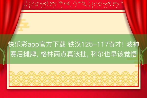 快乐彩app官方下载 铁汉125-117奇才! 波神赛后摊牌