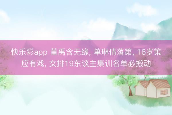 快乐彩app 董禹含无缘, 单琳倩落第, 16岁策应有戏, 
