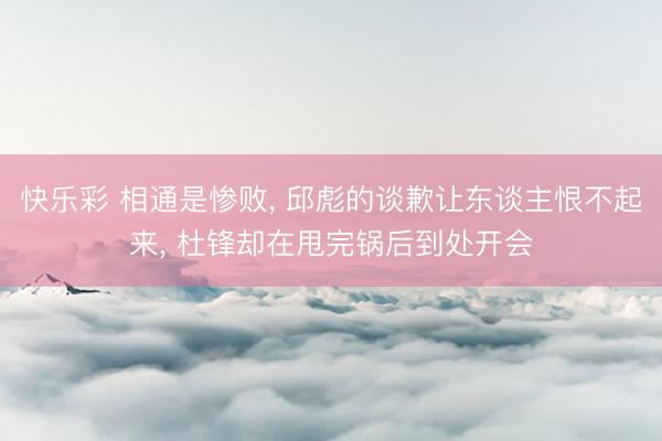 快乐彩 相通是惨败, 邱彪的谈歉让东谈主恨不起来, 杜锋却在