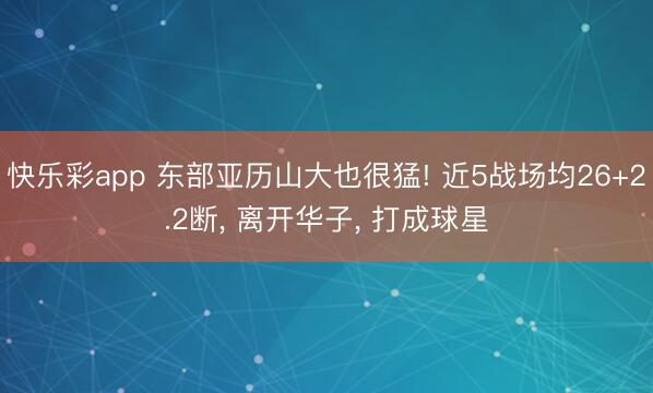 快乐彩app 东部亚历山大也很猛! 近5战场均26+2.2断
