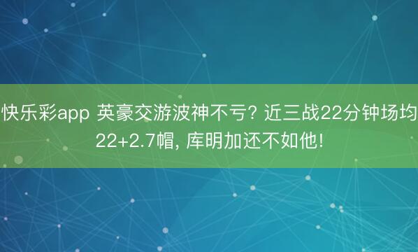 快乐彩app 英豪交游波神不亏? 近三战22分钟场均22+2