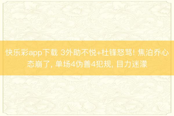 快乐彩app下载 3外助不悦+杜锋怒骂! 焦泊乔心态崩了, 