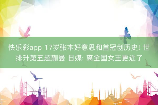 快乐彩app 17岁张本好意思和首冠创历史! 世排升第五超蒯