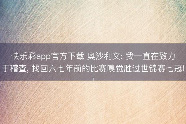 快乐彩app官方下载 奥沙利文: 我一直在致力于稽查, 找回