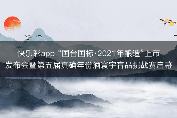 快乐彩app “国台国标·2021年酿造”上市发布会暨第五届