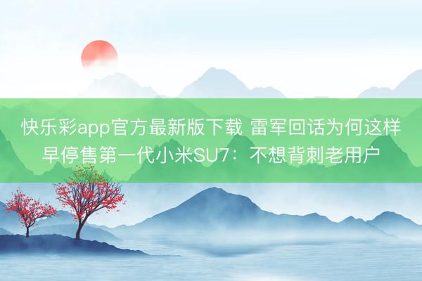 快乐彩app官方最新版下载 雷军回话为何这样早停售第一代小米