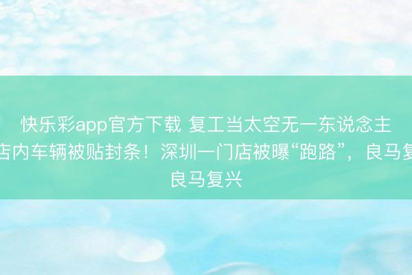 快乐彩app官方下载 复工当太空无一东说念主，店内车辆被贴封
