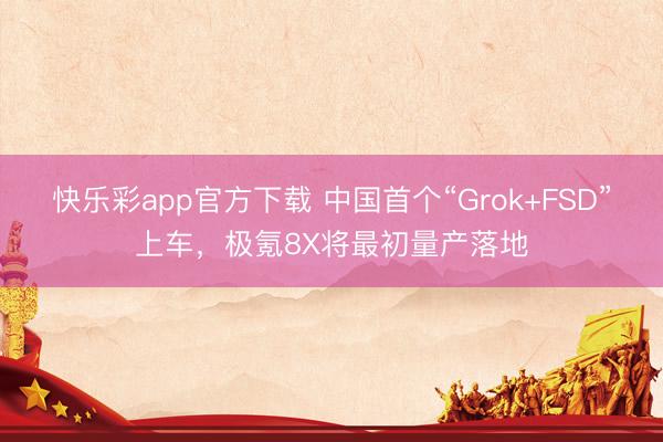快乐彩app官方下载 中国首个“Grok+FSD”上车，极氪