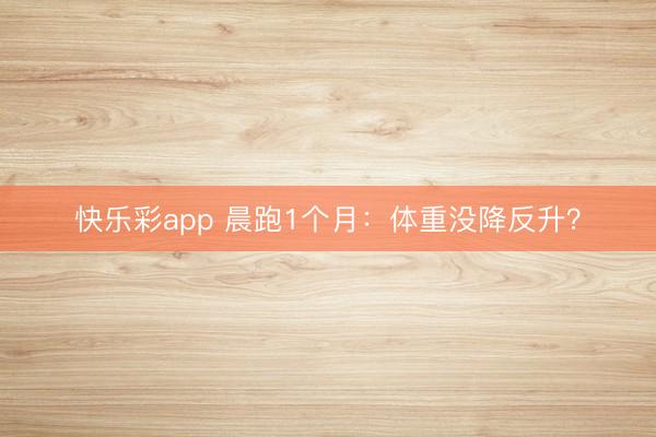 快乐彩app 晨跑1个月：体重没降反升？