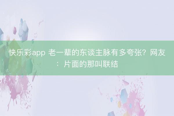 快乐彩app 老一辈的东谈主脉有多夸张？网友：片面的那叫联结