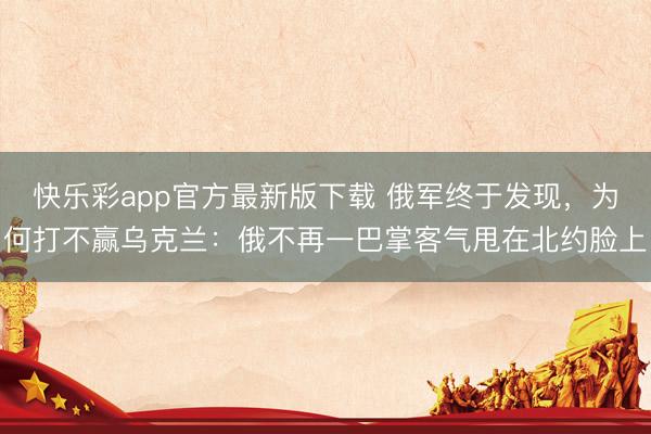 快乐彩app官方最新版下载 俄军终于发现，为何打不赢乌克兰：