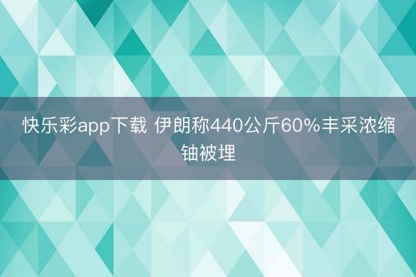 快乐彩app下载 伊朗称440公斤60%丰采浓缩铀被埋