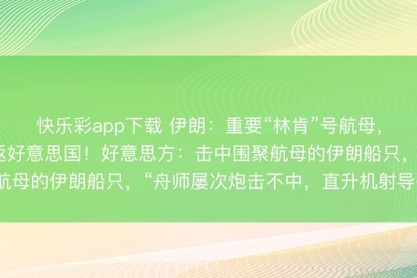 快乐彩app下载 伊朗：重要“林肯”号航母，已致其失去作战才