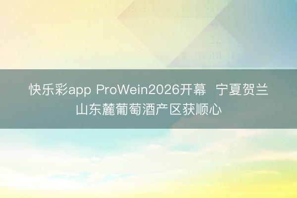 快乐彩app ProWein2026开幕  宁夏贺兰山东麓葡萄酒产区获顺心
