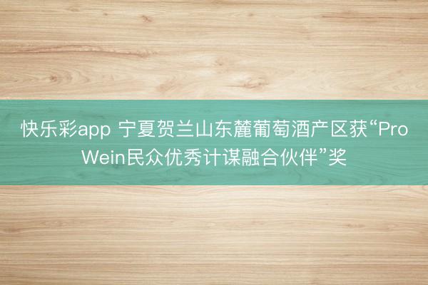 快乐彩app 宁夏贺兰山东麓葡萄酒产区获“ProWein民众