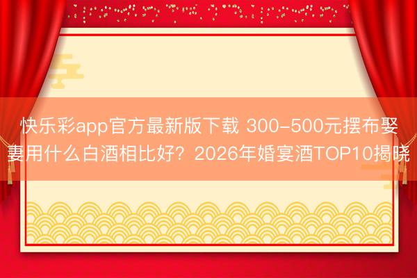 快乐彩app官方最新版下载 300-500元摆布娶妻用什么白