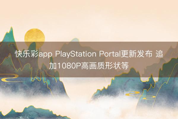 快乐彩app PlayStation Portal更新发布 
