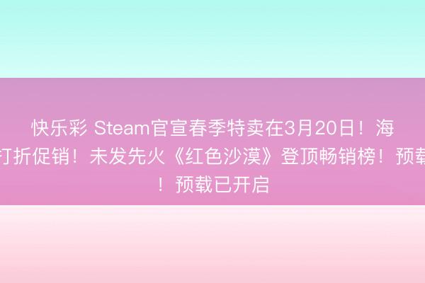 快乐彩 Steam官宣春季特卖在3月20日！海量佳作打折促销