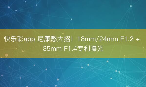 快乐彩app 尼康憋大招！18mm/24mm F1.2 + 