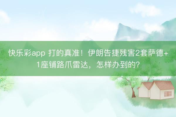 快乐彩app 打的真准！伊朗告捷残害2套萨德+1座铺路爪雷达
