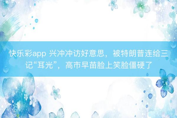 快乐彩app 兴冲冲访好意思，被特朗普连给三记“耳光”，高市