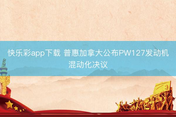 快乐彩app下载 普惠加拿大公布PW127发动机混动化决议