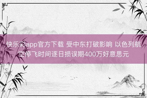 快乐彩app官方下载 受中东打破影响 以色列航空停飞时间逐日