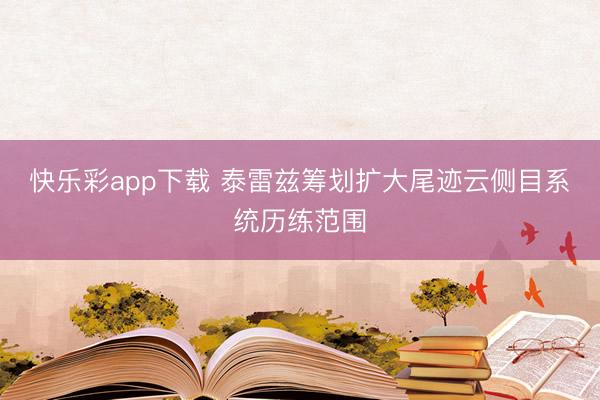 快乐彩app下载 泰雷兹筹划扩大尾迹云侧目系统历练范围