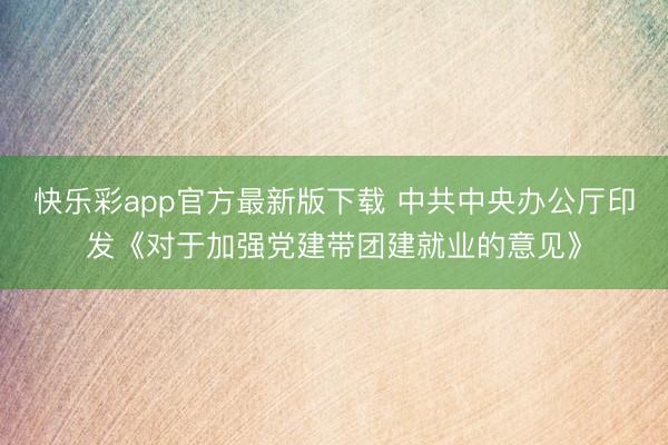 快乐彩app官方最新版下载 中共中央办公厅印发《对于加强党建