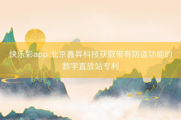 快乐彩app 北京鑫昇科技获取带有防盗功能的数字直放站专利