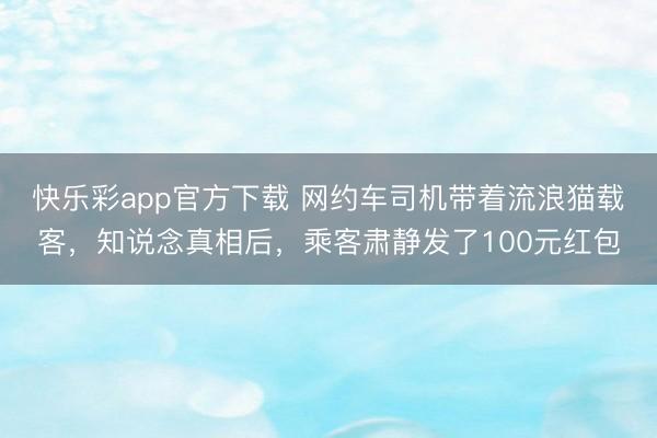 快乐彩app官方下载 网约车司机带着流浪猫载客，知说念真相后