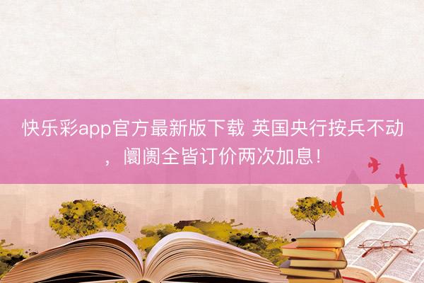快乐彩app官方最新版下载 英国央行按兵不动，阛阓全皆订价两
