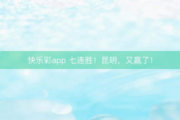 快乐彩app 七连胜！昆明，又赢了！