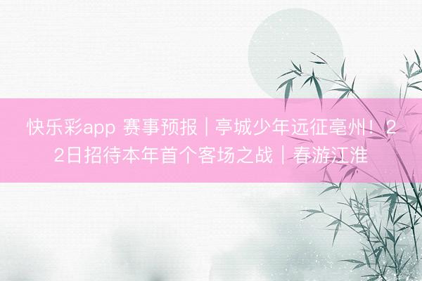 快乐彩app 赛事预报 | 亭城少年远征亳州！22日招待本年