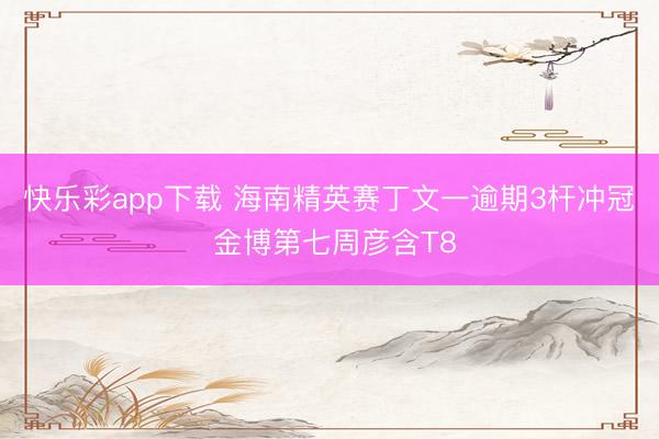快乐彩app下载 海南精英赛丁文一逾期3杆冲冠 金博第七周彦