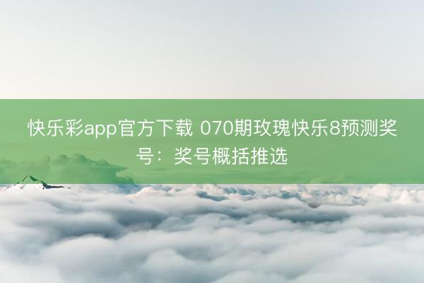 快乐彩app官方下载 070期玫瑰快乐8预测奖号：奖号概括推