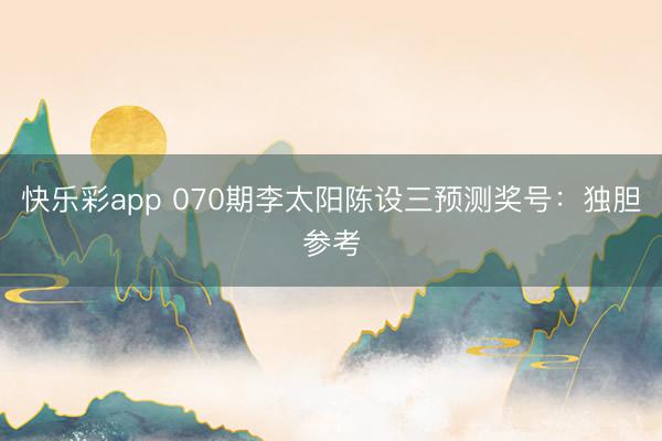 快乐彩app 070期李太阳陈设三预测奖号：独胆参考